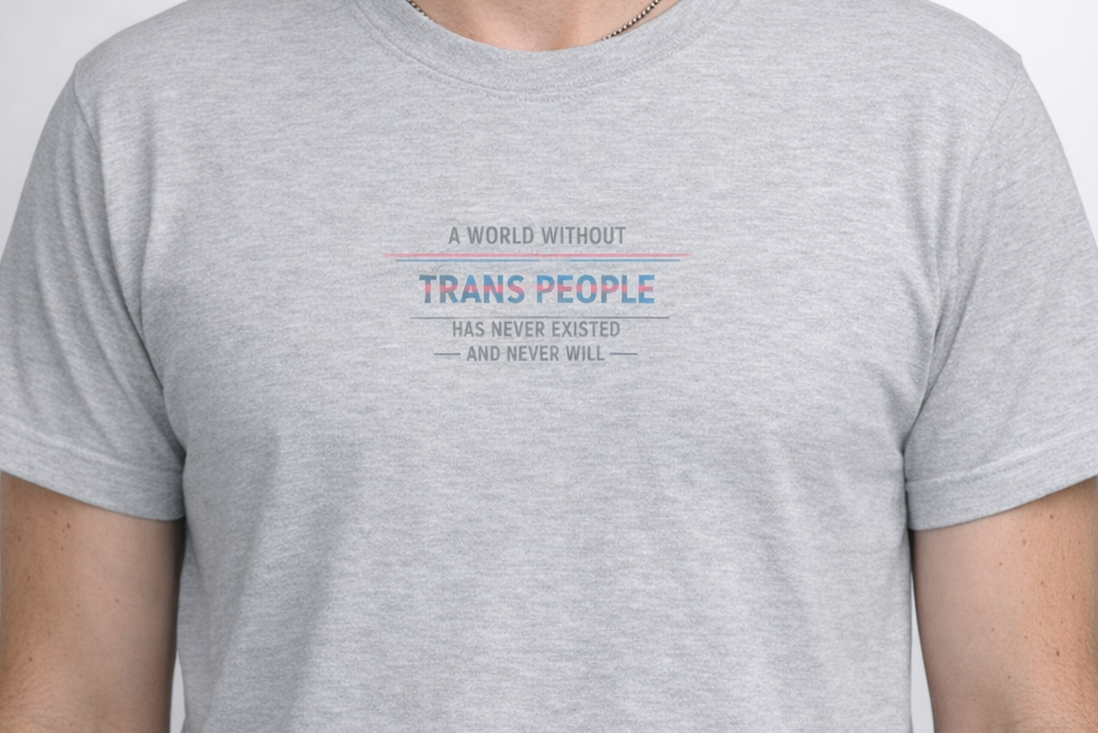 "A World Without Trans People Has Never Existed – And Never Will" – Statement Tee